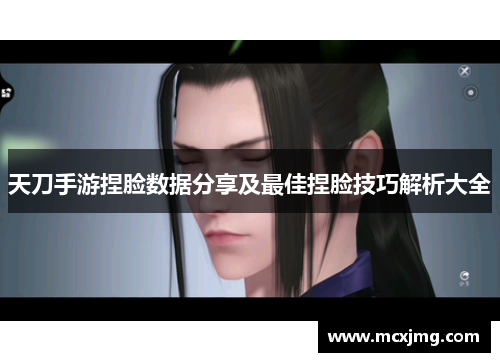 天刀手游捏脸数据分享及最佳捏脸技巧解析大全